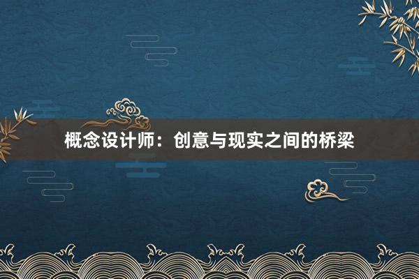 概念设计师：创意与现实之间的桥梁