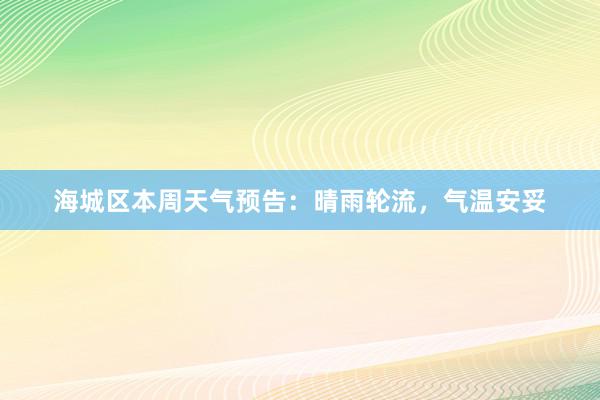 海城区本周天气预告：晴雨轮流，气温安妥